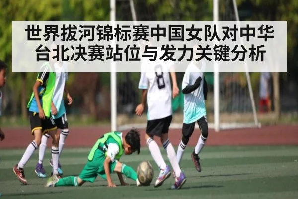 世界拔河锦标赛中国女队对中华台北决赛站位与发力关键分析