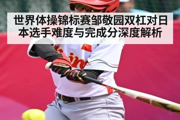 世界体操锦标赛邹敬园双杠对日本选手难度与完成分深度解析