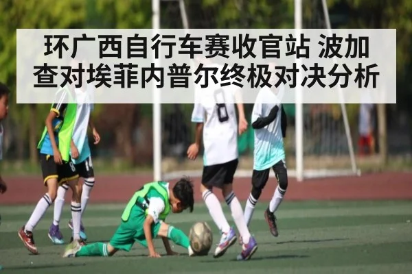 环广西自行车赛收官站 波加查对埃菲内普尔终极对决分析