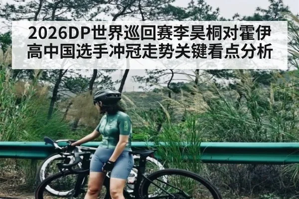 2026DP世界巡回赛李昊桐对霍伊高中国选手冲冠走势关键看点分析