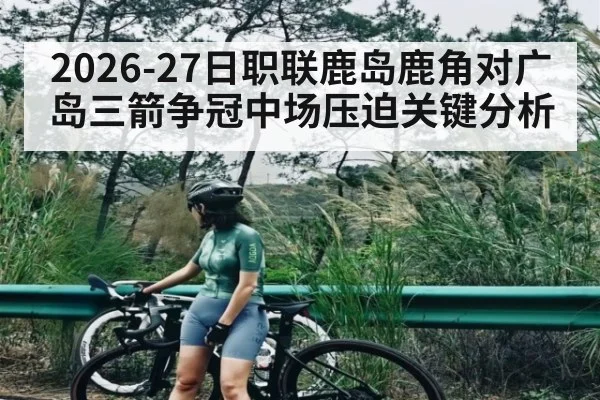 2026-27日职联鹿岛鹿角对广岛三箭争冠中场压迫关键分析
